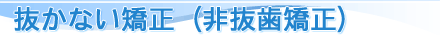 抜かない矯正（非抜歯矯正）